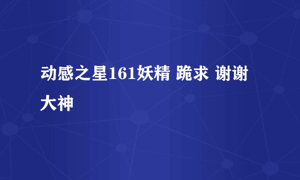动感之星161妖精 跪求 谢谢大神