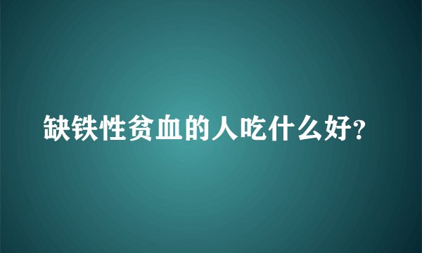 缺铁性贫血的人吃什么好?