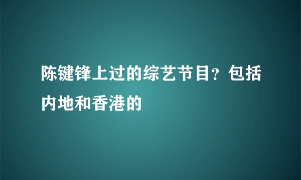 陈键锋上过的综艺节目？包括内地和香港的