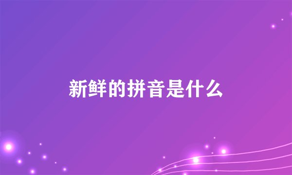 新鲜的拼音是什么