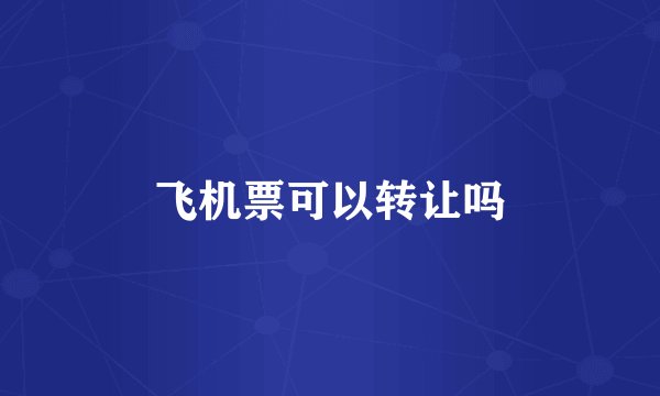 飞机票可以转让吗