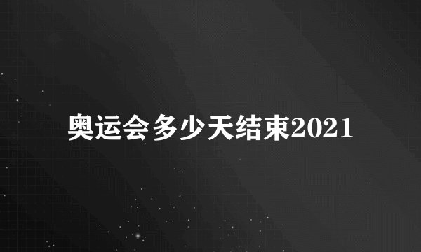 奥运会多少天结束2021