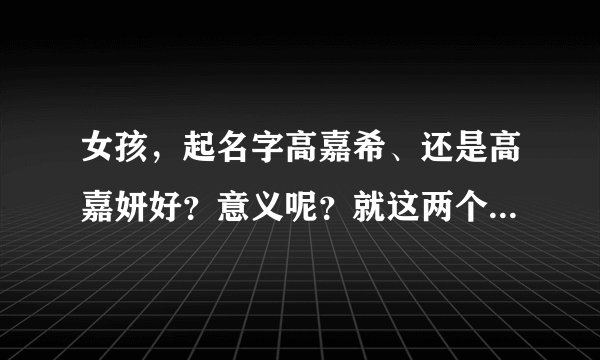 女孩，起名字高嘉希、还是高嘉妍好？意义呢？就这两个！还有这个佳呢？