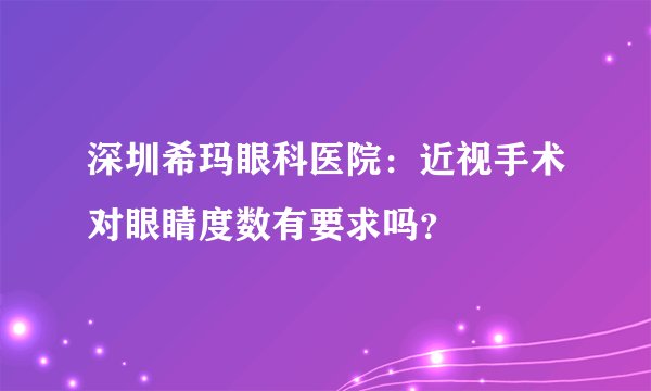 深圳希玛眼科医院：近视手术对眼睛度数有要求吗？