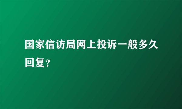 国家信访局网上投诉一般多久回复？