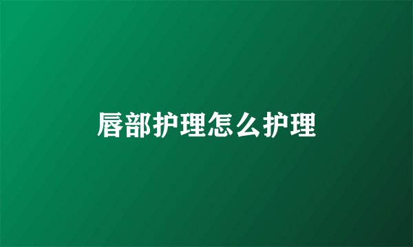 唇部护理怎么护理