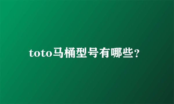 toto马桶型号有哪些？