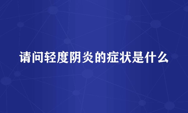 请问轻度阴炎的症状是什么