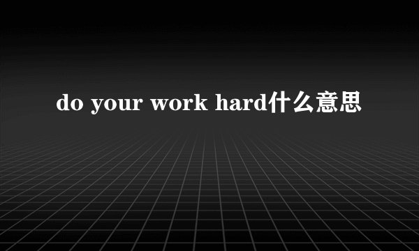 do your work hard什么意思