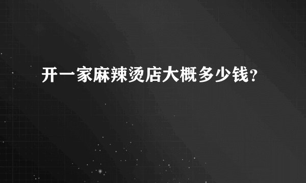 开一家麻辣烫店大概多少钱?