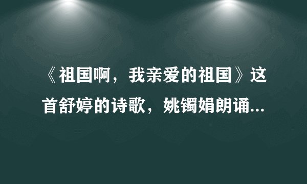 《祖国啊,我亲爱的祖国》这首舒婷的诗歌,姚镯娟朗诵时用的配音是什么?