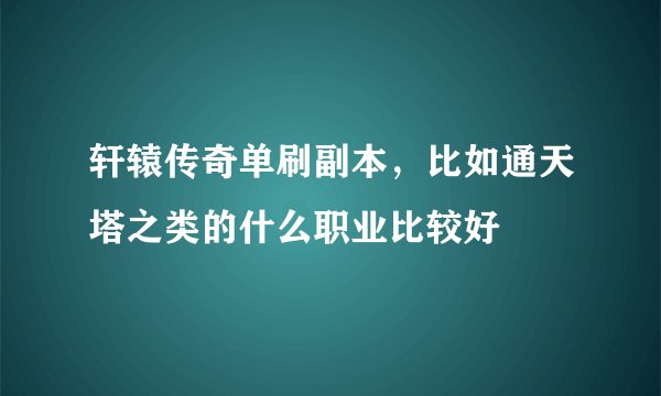 轩辕传奇单刷副本，比如通天塔之类的什么职业比较好