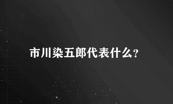 市川染五郎代表什么？