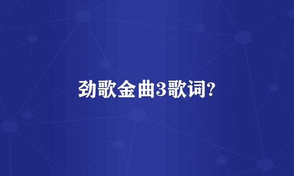 劲歌金曲3歌词?