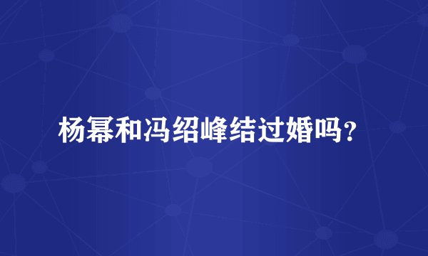 杨幂和冯绍峰结过婚吗？