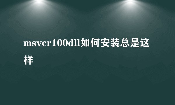 msvcr100dll如何安装总是这样