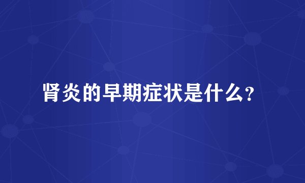 肾炎的早期症状是什么？