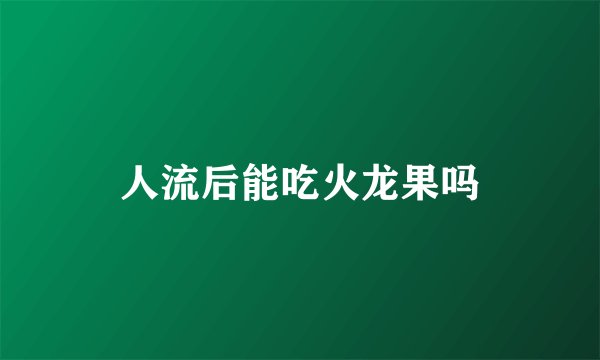 人流后能吃火龙果吗