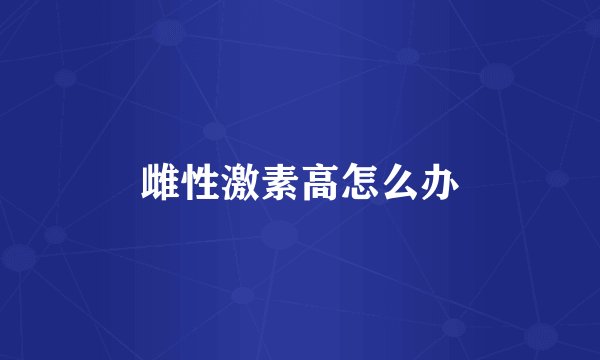 雌性激素高怎么办