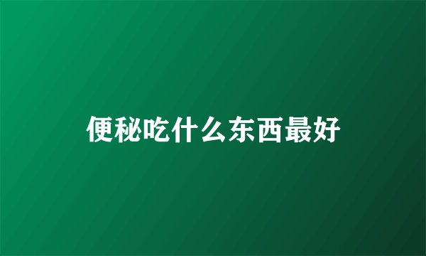 便秘吃什么东西最好
