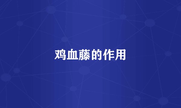 鸡血藤的作用