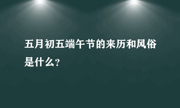 五月初五端午节的来历和风俗是什么?