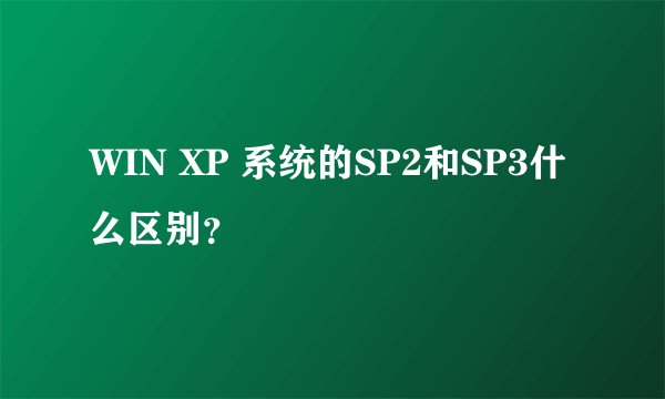 WIN XP 系统的SP2和SP3什么区别？