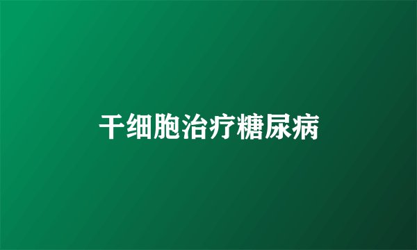 干细胞治疗糖尿病