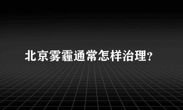 北京雾霾通常怎样治理？