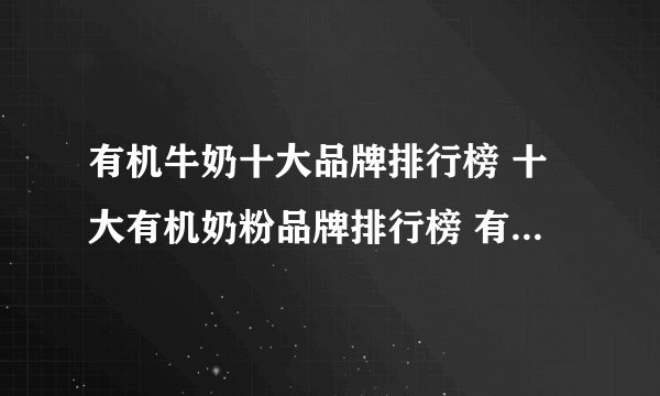有机牛奶十大品牌排行榜 十大有机奶粉品牌排行榜 有机牛奶哪个牌子好