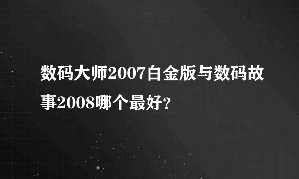 数码大师2007白金版与数码故事2008哪个最好?