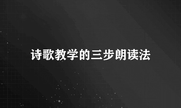 诗歌教学的三步朗读法