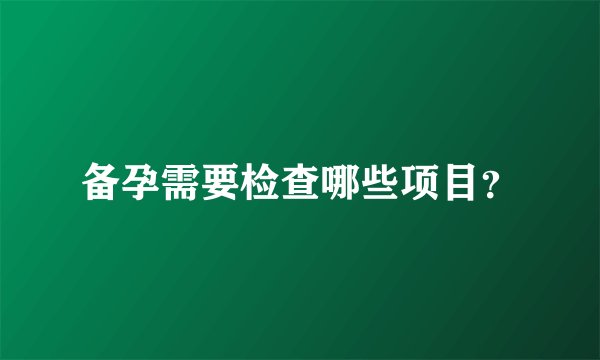 备孕需要检查哪些项目？