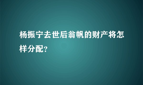 杨振宁去世后翁帆的财产将怎样分配？