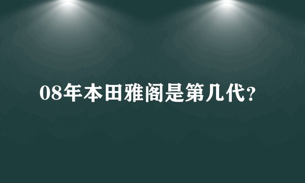 08年本田雅阁是第几代？