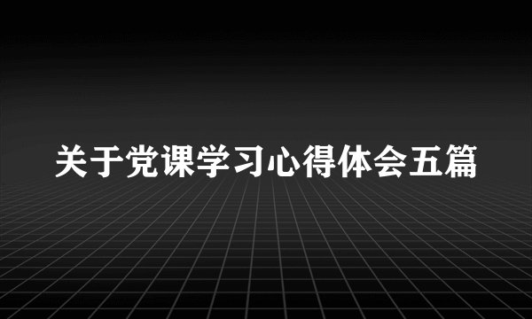 关于党课学习心得体会五篇