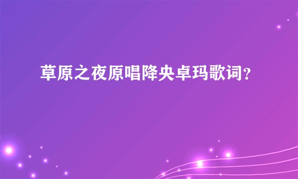 草原之夜原唱降央卓玛歌词？