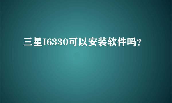 三星I6330可以安装软件吗？