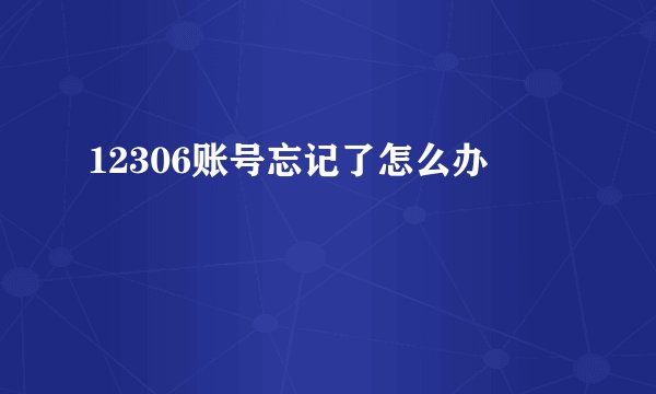 12306账号忘记了怎么办