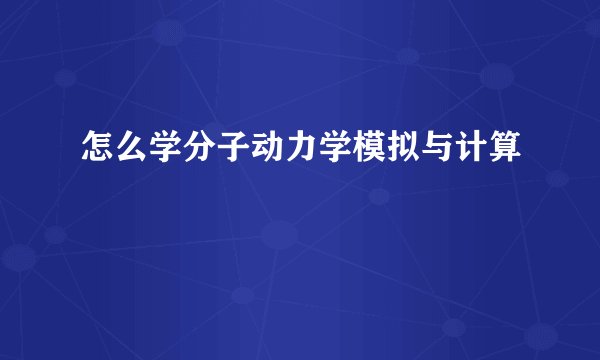怎么学分子动力学模拟与计算