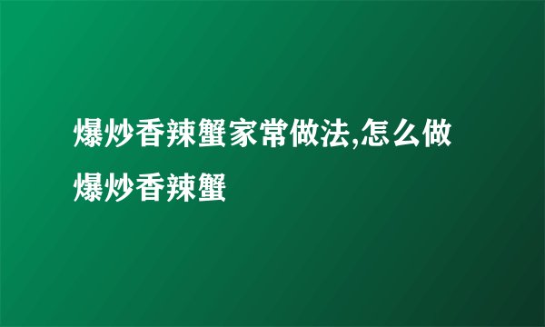 爆炒香辣蟹家常做法,怎么做爆炒香辣蟹