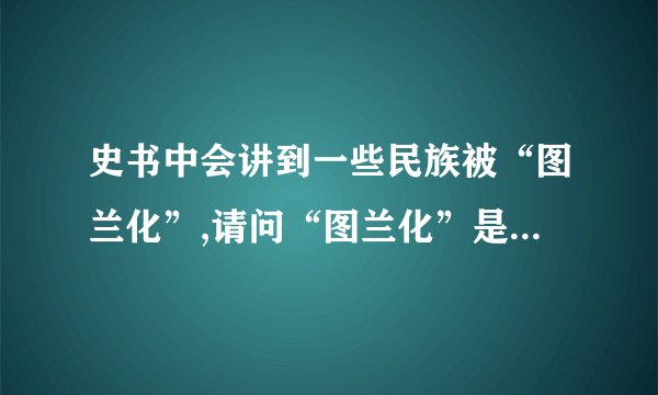 史书中会讲到一些民族被“图兰化”,请问“图兰化”是什么意思?