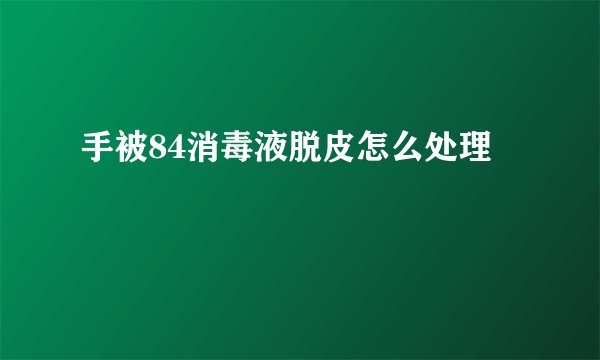 手被84消毒液脱皮怎么处理