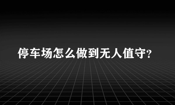 停车场怎么做到无人值守？