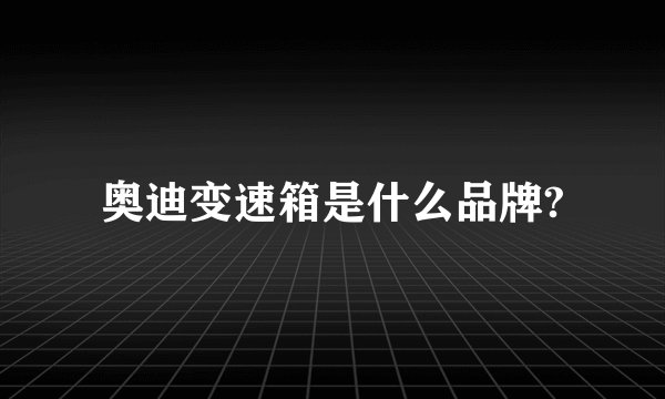 奥迪变速箱是什么品牌?