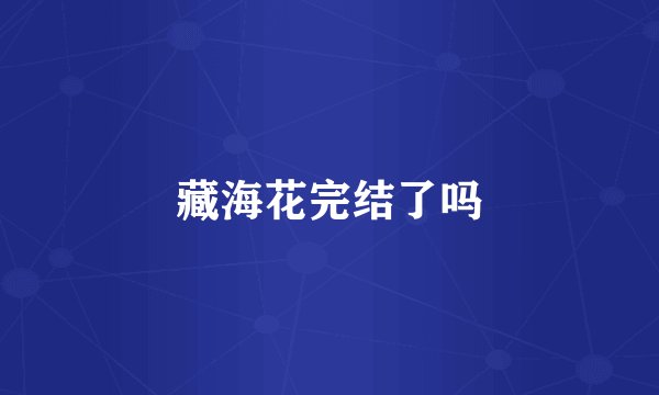 藏海花完结了吗
