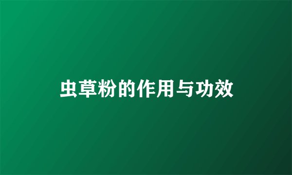 虫草粉的作用与功效