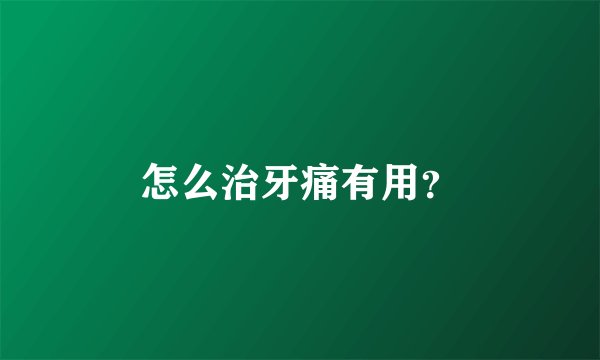 怎么治牙痛有用？