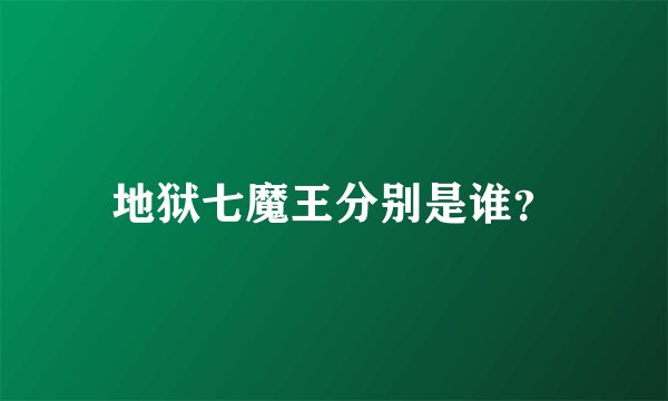 地狱七魔王分别是谁？