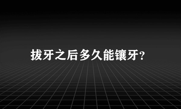 拔牙之后多久能镶牙？